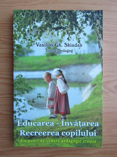 Vasilios Gh. Skiadas - Educarea-Invatarea. Recreerea copilului din punct...