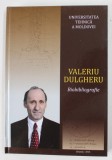 VALERIU DULGHERU , BIOBIBLIOGRAFIE , de ION BOSTAN si ELENA PLACINTA , 2016