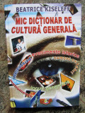 MIC DICTIONAR DE CULTURA GENERALA - BEATRICE KISELEFF