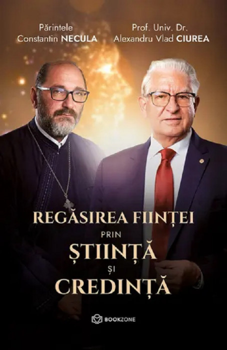 Regasirea Fiintei Prin Stiinta Si Credinta, Constantin Necula, Alexandru Vlad Ciurea - Editura Bookzone