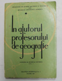 IN AJUTORUL PROFESORULUI DE GEOGRAFIE - CULEGERE DE MATERIALE METODICE , VOLUMUL I , 1965