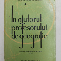 IN AJUTORUL PROFESORULUI DE GEOGRAFIE - CULEGERE DE MATERIALE METODICE , VOLUMUL I , 1965