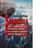 Shambhala. Fascinantul adevar ce se ascunde in spatele mitului Sangri-la - Victoria Le Page