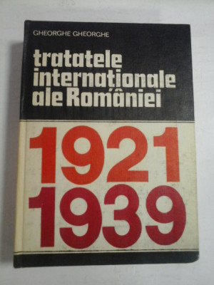 TRATATELE INTERNATIONALE ALE ROMANIEI 1921-1939 - GHEORGHE GHEORGHE foto