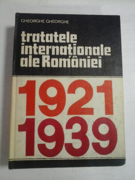 TRATATELE INTERNATIONALE ALE ROMANIEI 1921-1939 - GHEORGHE GHEORGHE
