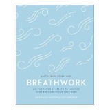 Breathwork: Use The Power Of Breath To Energise Your Body And Focus Your Mind