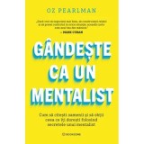 Gandeste ca un mentalist. Cum sa citesti oamenii si sa obtii ceea ce iti doresti folosind secretele unui mentalist - Oz Pearlman
