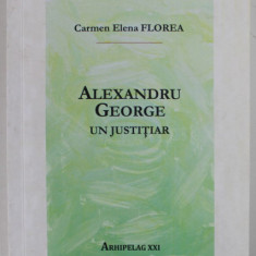 ALEXANDRU GEORGE , UN JUSTITIAR de CARMEN ELENA FLOREA , 2019 , *DEDICATIE