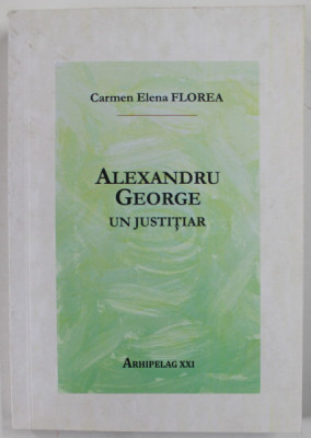 ALEXANDRU GEORGE , UN JUSTITIAR de CARMEN ELENA FLOREA , 2019 , *DEDICATIE foto