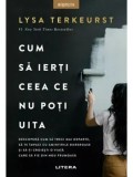 Cumpara ieftin Cum sa ierti ceea ce nu poti uita/Lysa TerKeurst