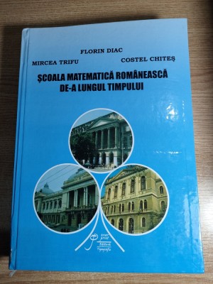 Scoala matematica romaneasca de-a lungul timpului - Florin Diac; Mircea Trifu; Costel Chites (Editura Oscar Print, 2010) foto