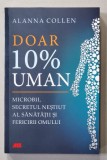DOAR 10 % UMAN - MICROBII , SECRETUL NESTIUT AL SANATATII SI FERICIRII OMULUI de ALANNA COLLEN , 2022