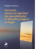 Structuri, planuri si raporturi ale speculativului in filosofie si logica, la Hegel - Dragos Popescu
