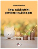 Alege astăzi potrivit pentru succesul de m&acirc;ine - Paperback brosat - Simona Marinela Misir - Aramis