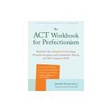 The ACT Workbook for Perfectionism: Build Your Best (Imperfect) Life Using Powerful Acceptance &amp; Commitment Therapy and Self-Compassion Skills