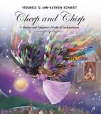 Cheep and Chirp. A Mother and Daughter&#039;s World of Enchantment/Veronica Schmidt, Ann-Kathrin Schmidt, Curtea Veche Publishing