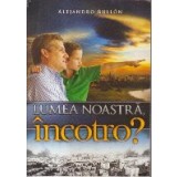 Lumea noastra, incotro?