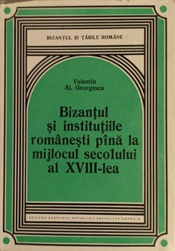 BIZANTUL SI INSTITUTIILE ROMANESTI PANA LA MIJLOCUL SECOLULUI AL XVIII-LEA-VALENTIN AL. GEORGESCU-268413 foto