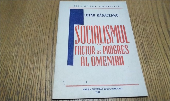 SOCIALISMUL CA FACTOR DE PROGRES AL OMENIRII - Lotar Radaceanu - Editura Partidului Social-Democrat, 1946, 27 p.