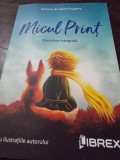 Micul print. Povestea integrala - Antoine de Saint Exupery