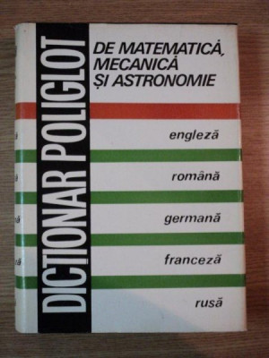 DICTIONAR POLIGLOT DE MATEMATICA , MECANICA SI ASTRONOMIE de ACAD. PROF. NICOLAE TEODORESCU , Bucuresti 1978 foto