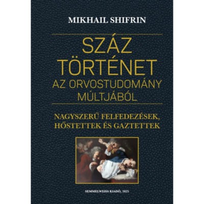 Sz&amp;aacute;z t&amp;ouml;rt&amp;eacute;net az orvostudom&amp;aacute;ny m&amp;uacute;ltj&amp;aacute;b&amp;oacute;l - Nagyszerű felfedez&amp;eacute;sek, hőstettek &amp;eacute;s gaztettek - Mikhail Shifrin foto