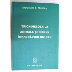 TRICHINELOZA LA ANIMALE SI RISCUL IMBOLNAVIRII OMULUI de GHEORGHE C. CRISTEA , 1998