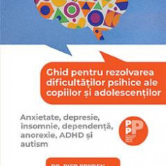 Ghid pentru rezolvarea dificultatilor psihice ale copiilor si adolescentilor - Pier Bryden, Peter Szatmari