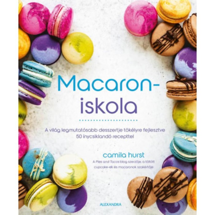 Macaroniskola - A vil&aacute;g legmutat&oacute;sabb desszertje t&ouml;k&eacute;lyre fejlesztve 50 &iacute;nycsikland&oacute; recepttel - Camila Hurst