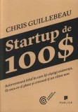 Cumpara ieftin Startup de 100$. Reinventeaza felul in care iti castigi existenta, fa ceea ce-ti place si creeaza-ti un viitor nou/Chris Guillebeanu, Publica