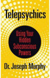 Telepsychics: Using Your Hidden Subconscious Powers - Joseph Murphy