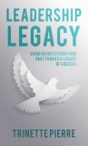 Leadership Legacy: Using Insights from Your Past to Build a Legacy of Success
