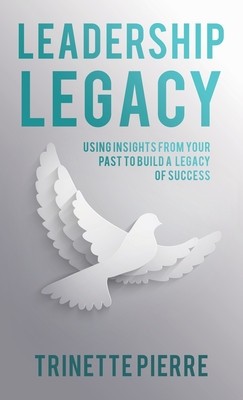 Leadership Legacy: Using Insights from Your Past to Build a Legacy of Success
