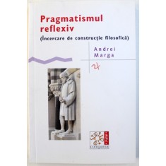 PRAGMATISMUL REFLEXIV ( INCERCARE DE CONSTRUCTIE FILOSOFICA ) de ANDREI MARGA , 2015