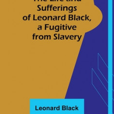 The Life and Sufferings of Leonard Black, a Fugitive from Slavery