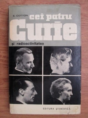 E. Cotton - Cei patru Curie si radioactivitatea foto