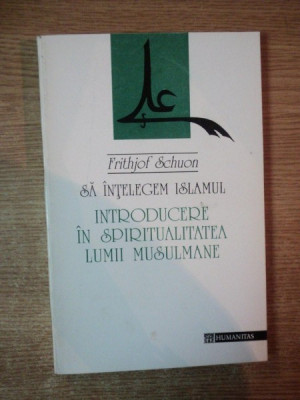 SA INTELEGEM ISLAMUL , INTRODUCERE IN SPIRITUALITATEA LUMII MUSULMANE de FRITHJOF SCHUON , Bucuresti 1994 foto