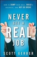 Never Get a &quot;&quot;Real&quot;&quot; Job: How to Dump Your Boss, Build a Business, and Not Go Broke