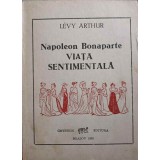 NAPOLEON BONAPARTE. VIATA SENTIMENTALA-LEVY ARTHUR-245879