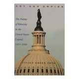 Art and Empire : The Politics of Ethnicity in the United States Capitol, 1815-1860