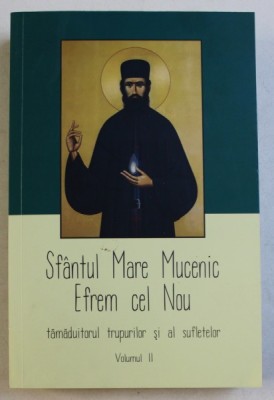 SFANTUL MARE MUCENIC EFREM CEL NOU TAMADUITORUL TRUPURILOR SI AL SUFLETELOR , VOLUMUL II , 100 DE MARTURI , 2019 foto