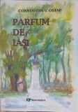 Parfum de Iasi, Constantin Ostap, dedicatie autor, Tehnopress 2001, Roman, carte beletristica