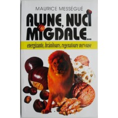 Alune, nuci, migdale. Energizante, hranitoare, regeneratoare nervoase &ndash; Maurice Messegue