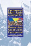 Centenarul Marii Uniri a rom&acirc;nilor. O istorie &icirc;n imagini