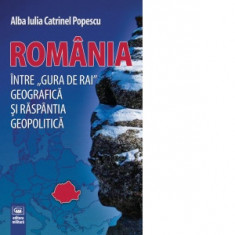 Romania, intre &amp;quot;gura de rai&amp;quot; geografica si raspantia geopolitica - Alba Iulia Catrinel Popescu