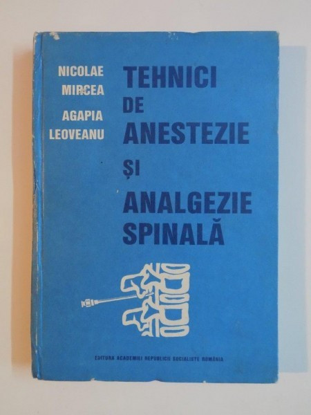 TEHNICI DE ANESTEZIE SI ANALGEZIE SPINALA de NICOLAE MIRCEA , AGAPIA LEOVEANU , 1989