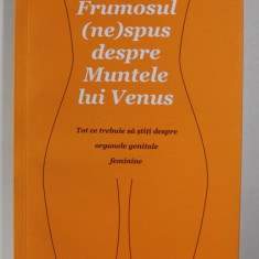 FRUMOSUL - NE - SPUS DESPRE MUNTELE LUI VENUS - TOT CE TREBUIE SA STITI DESPRE ORGANELE GENITALE FEMININE de NINA BROCHMAN si EILEN STOKKEN DAHL , 20