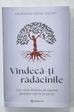 VINDECA - TI RADACINILE , CUM SA TE ELIBEREZI DE TIPARELE FAMILIALE CARE TE TIN PE LOC de ANURADHA DAYAL - GULATI , 2024 , PREZINTA HALOURI DE APA