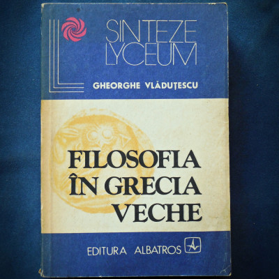 FILOSOFIA IN GRECIA VECHE - GHEORGHE VLADUTESCU - SINTEZE LYCEUM foto