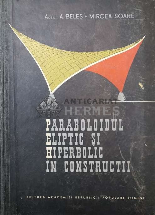 Paraboloidul eliptic si hiperbolic in constructii - 1964 - Aurel Beles ($T125)